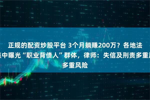 正规的配资炒股平台 3个月躺赚200万？各地法院集中曝光“职业背债人”群体，律师：失信及刑责多重风险