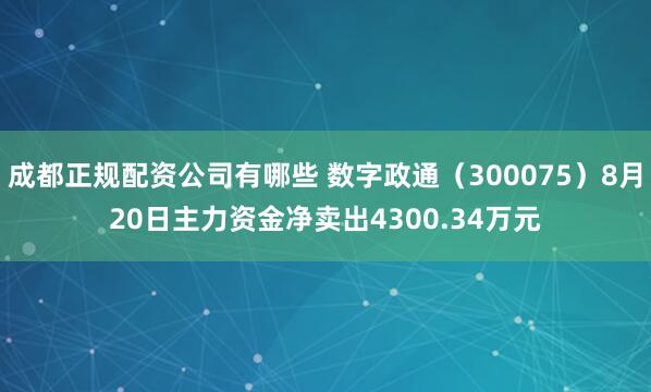 成都正规配资公司有哪些 数字政通（300075）8月20日主力资金净卖出4300.34万元