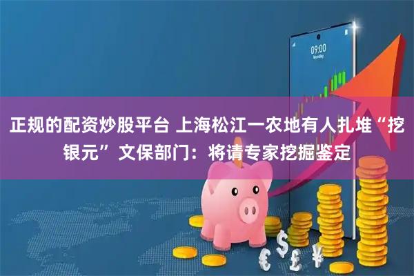 正规的配资炒股平台 上海松江一农地有人扎堆“挖银元” 文保部门：将请专家挖掘鉴定